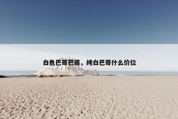 白色巴哥巴哥，纯白巴哥什么价位
