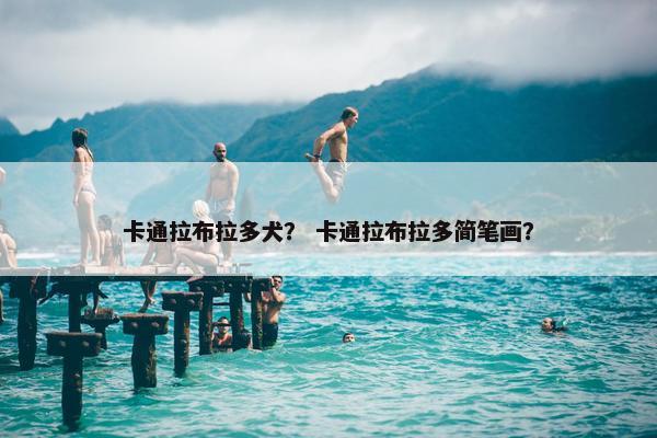 卡通拉布拉多犬？ 卡通拉布拉多简笔画？