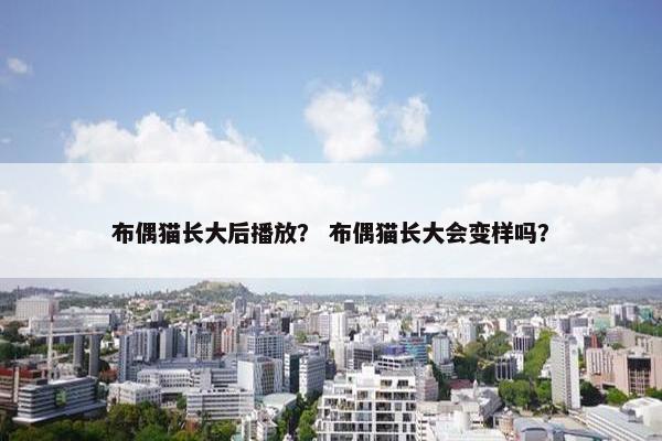 布偶猫长大后播放？ 布偶猫长大会变样吗？