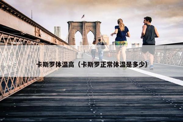 卡斯罗体温高（卡斯罗正常体温是多少）