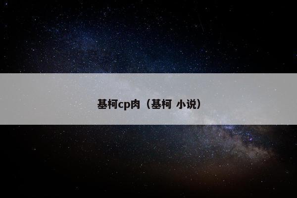 基柯cp肉（基柯 小说）