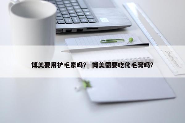 博美要用护毛素吗？ 博美需要吃化毛膏吗？