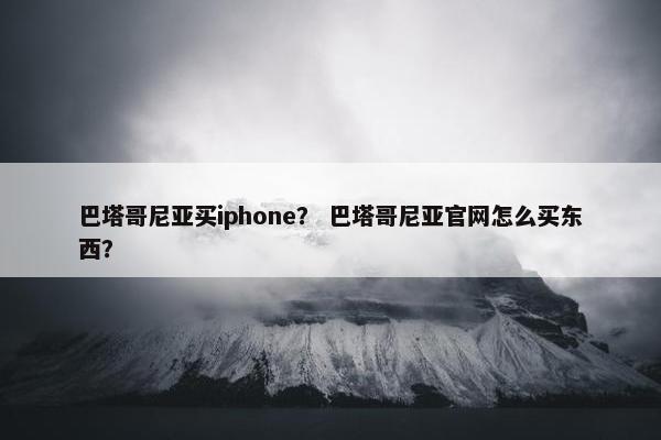巴塔哥尼亚买iphone？ 巴塔哥尼亚官网怎么买东西？