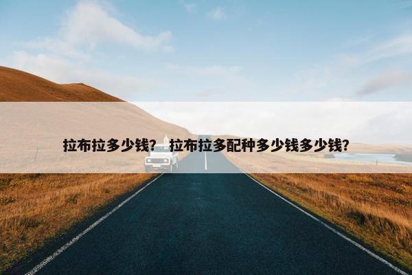拉布拉多少钱？ 拉布拉多配种多少钱多少钱？