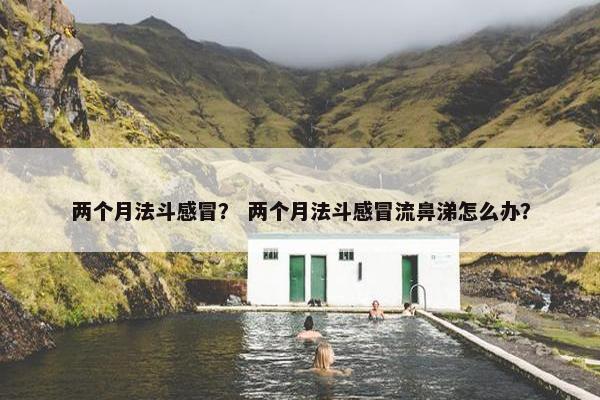 两个月法斗感冒？ 两个月法斗感冒流鼻涕怎么办？