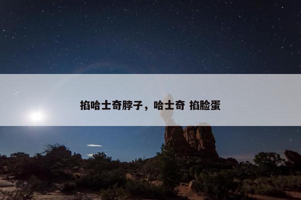 掐哈士奇脖子，哈士奇 掐脸蛋