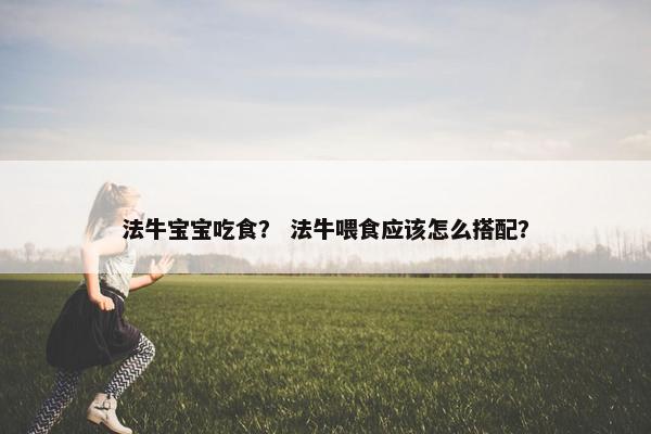 法牛宝宝吃食？ 法牛喂食应该怎么搭配？