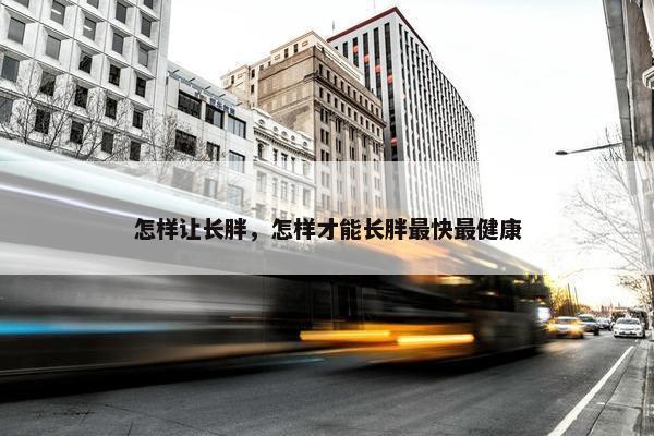 怎样让长胖，怎样才能长胖最快最健康