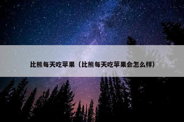 比熊每天吃苹果（比熊每天吃苹果会怎么样）