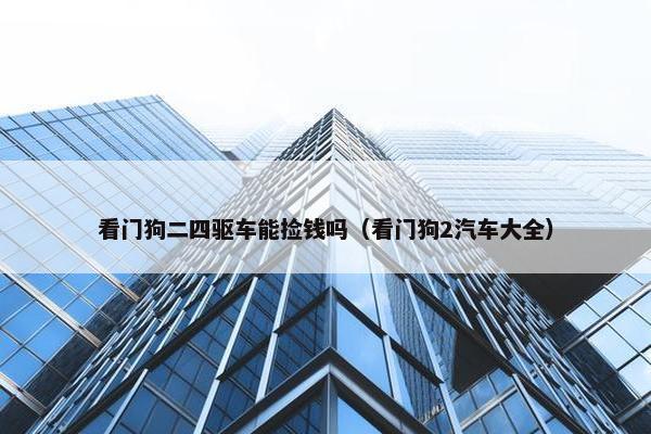 看门狗二四驱车能捡钱吗（看门狗2汽车大全）
