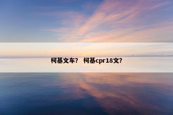柯基文车？ 柯基cpr18文？