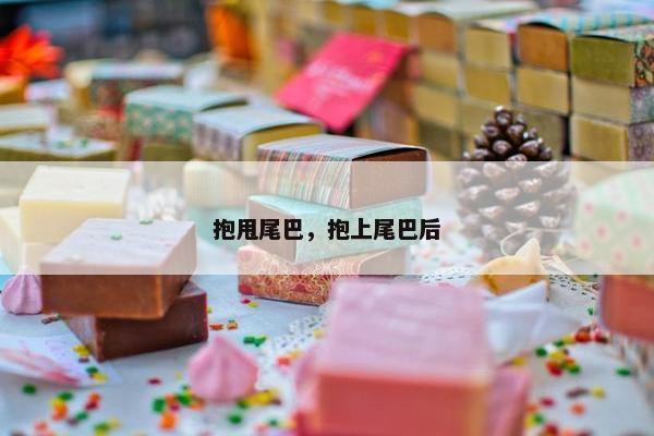 抱甩尾巴，抱上尾巴后