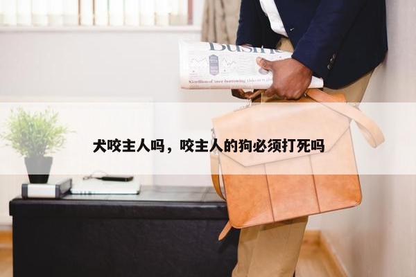 犬咬主人吗，咬主人的狗必须打死吗