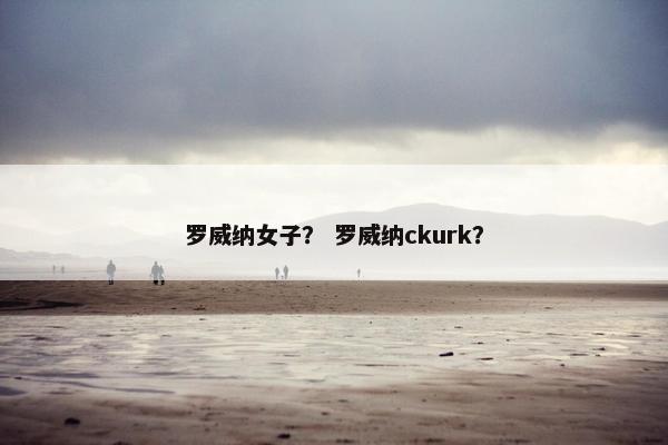 罗威纳女子？ 罗威纳ckurk？