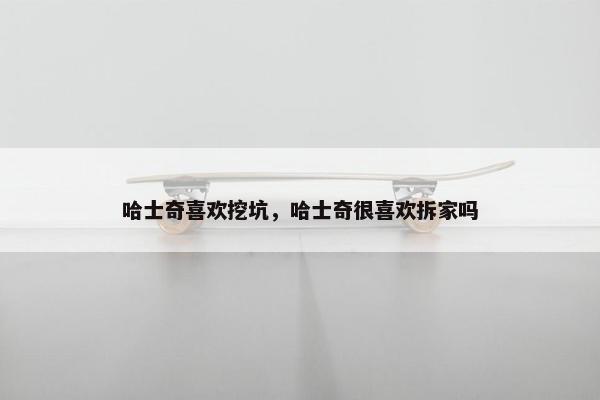 哈士奇喜欢挖坑，哈士奇很喜欢拆家吗