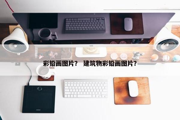 彩铅画图片？ 建筑物彩铅画图片？