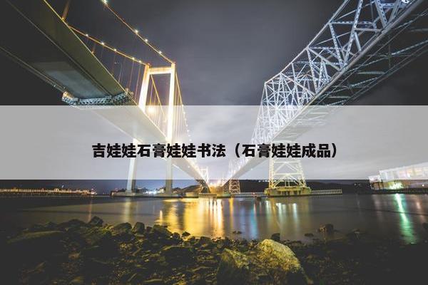 吉娃娃石膏娃娃书法（石膏娃娃成品）