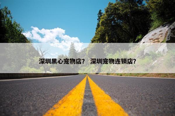 深圳黑心宠物店？ 深圳宠物连锁店？