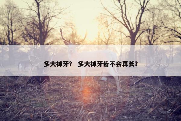 多大掉牙？ 多大掉牙齿不会再长？
