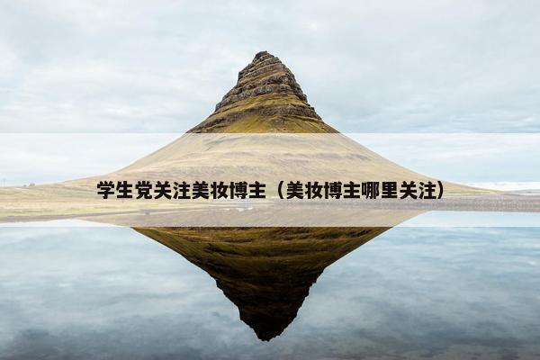学生党关注美妆博主（美妆博主哪里关注）