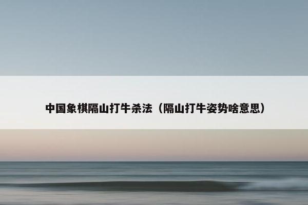 中国象棋隔山打牛杀法（隔山打牛姿势啥意思）