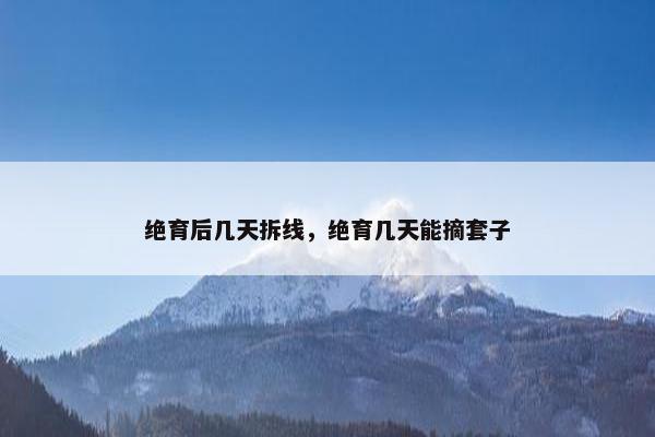 绝育后几天拆线，绝育几天能摘套子