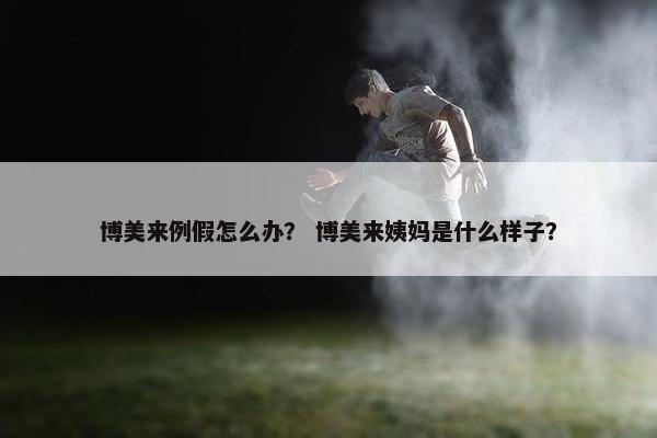 博美来例假怎么办？ 博美来姨妈是什么样子？