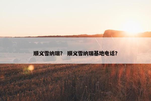 顺义雪纳瑞？ 顺义雪纳瑞基地电话？