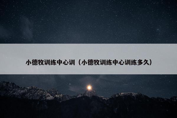 小德牧训练中心训（小德牧训练中心训练多久）