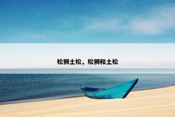 松狮土松，松狮和土松