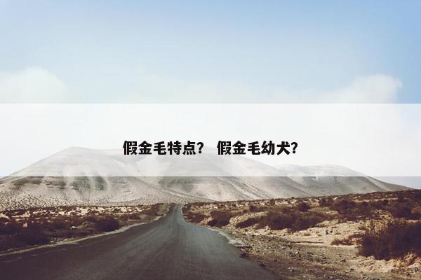 假金毛特点？ 假金毛幼犬？