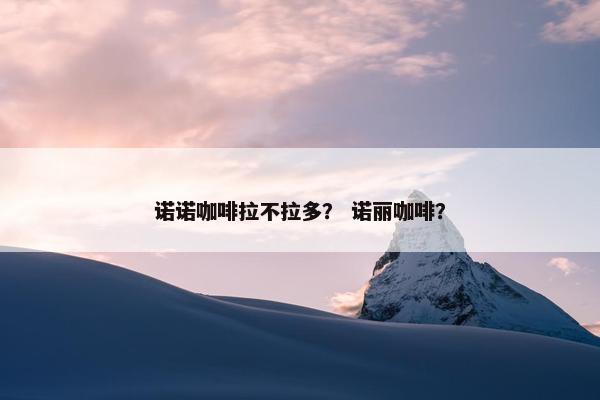 诺诺咖啡拉不拉多？ 诺丽咖啡？