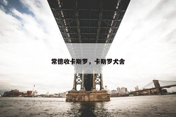 常德收卡斯罗，卡斯罗犬舍