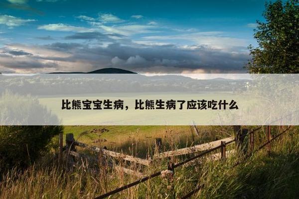 比熊宝宝生病，比熊生病了应该吃什么