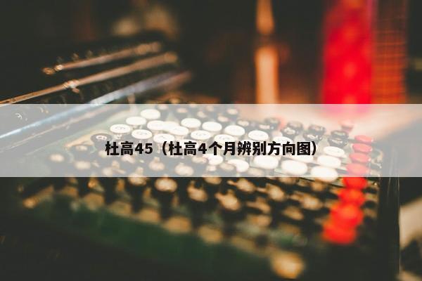 杜高45（杜高4个月辨别方向图）
