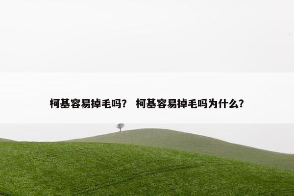 柯基容易掉毛吗？ 柯基容易掉毛吗为什么？