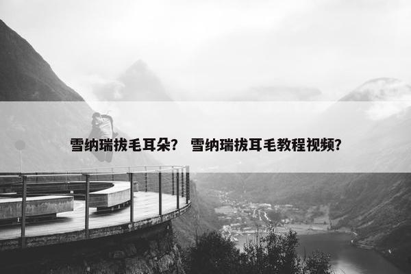 雪纳瑞拔毛耳朵？ 雪纳瑞拔耳毛教程视频？