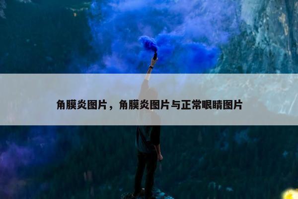 角膜炎图片，角膜炎图片与正常眼睛图片