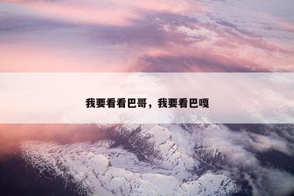 我要看看巴哥，我要看巴嘎