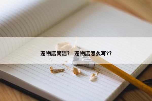 宠物店简洁？ 宠物店怎么写?？