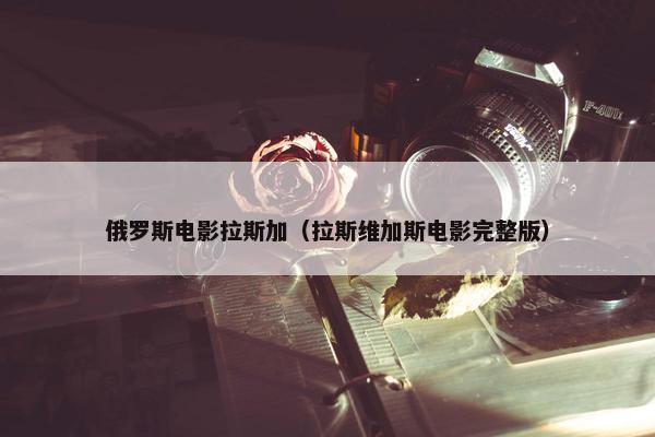 俄罗斯电影拉斯加（拉斯维加斯电影完整版）