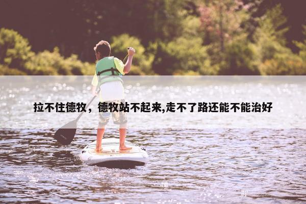 拉不住德牧，德牧站不起来,走不了路还能不能治好