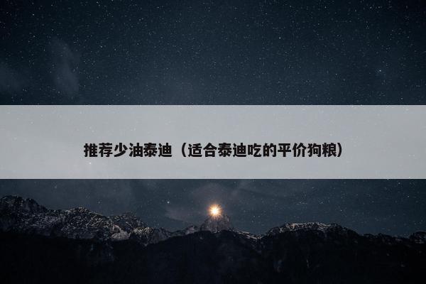 推荐少油泰迪（适合泰迪吃的平价狗粮）