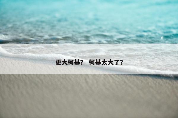 更大柯基？ 柯基太大了？