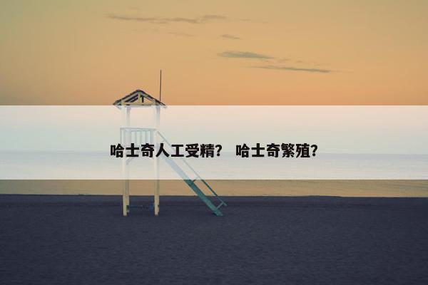 哈士奇人工受精？ 哈士奇繁殖？