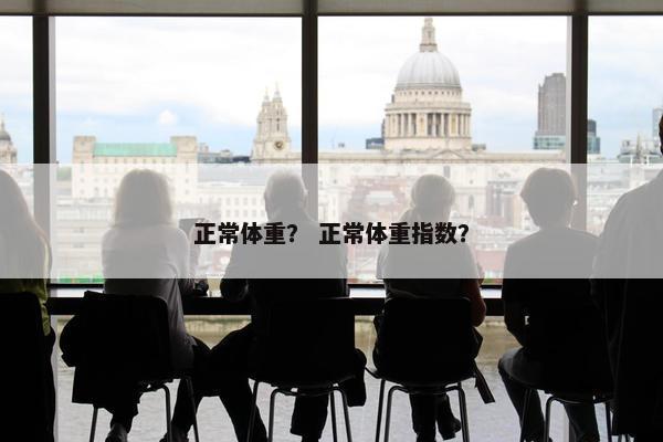 正常体重？ 正常体重指数？