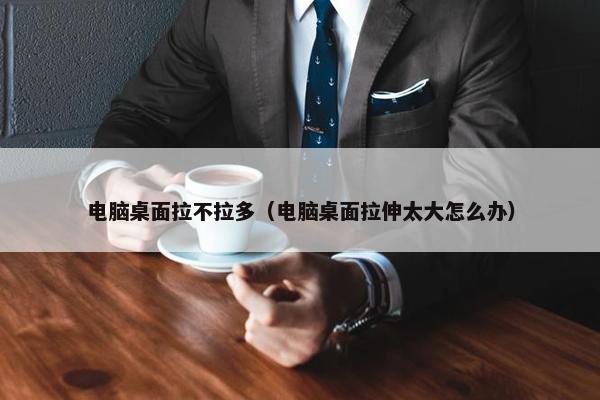 电脑桌面拉不拉多（电脑桌面拉伸太大怎么办）