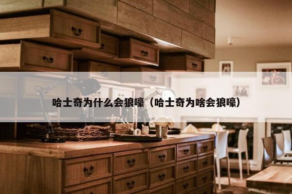 哈士奇为什么会狼嚎（哈士奇为啥会狼嚎）