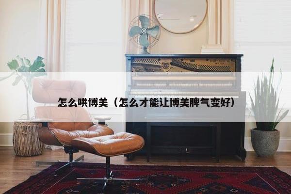 怎么哄博美（怎么才能让博美脾气变好）