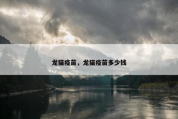 龙猫疫苗，龙猫疫苗多少钱